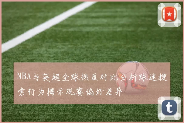 NBA与英超全球热度对比分析球迷搜索行为揭示观赛偏好差异