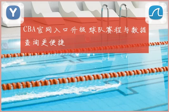 CBA官网入口升级 球队赛程与数据查询更便捷
